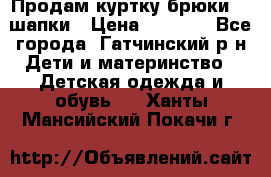 Продам куртку брюки  2 шапки › Цена ­ 3 000 - Все города, Гатчинский р-н Дети и материнство » Детская одежда и обувь   . Ханты-Мансийский,Покачи г.